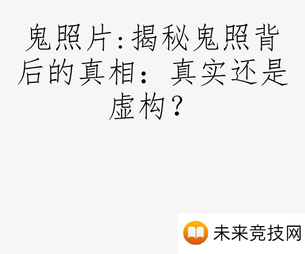 鬼照片:揭秘鬼照背后的真相：真实还是虚构？