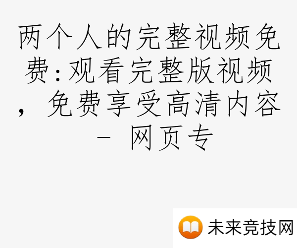 两个人的完整视频免费:观看完整版视频，免费享受高清内容 - 网页专