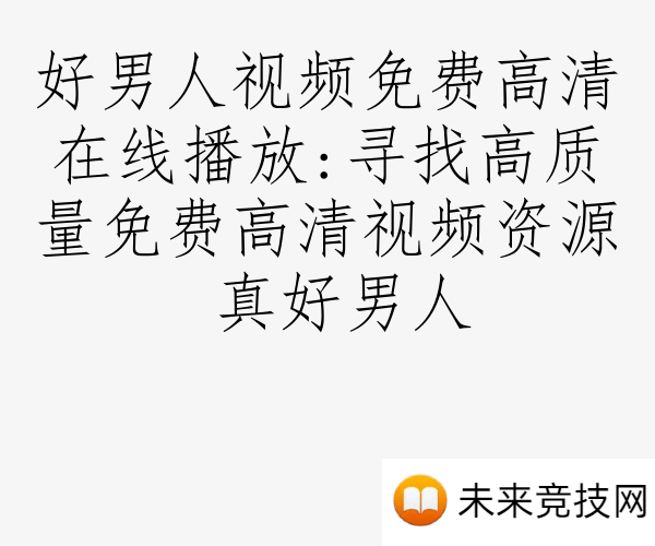 好男人视频免费高清在线播放:寻找高质量免费高清视频资源 真好男人