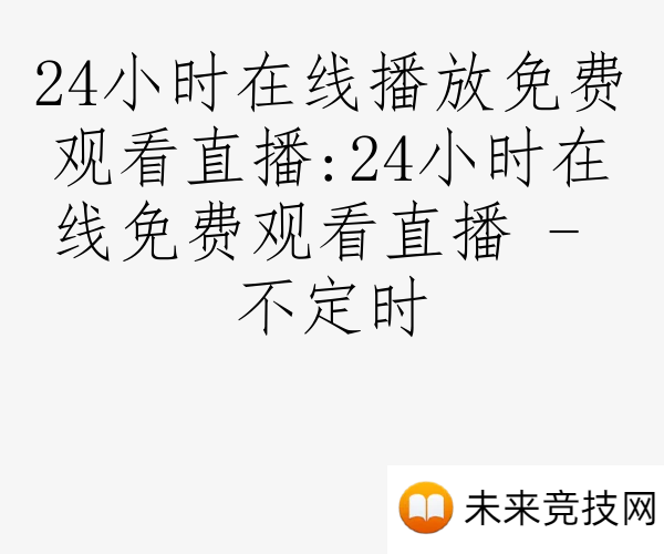 24小时在线播放免费观看直播:24小时在线免费观看直播 - 不定时