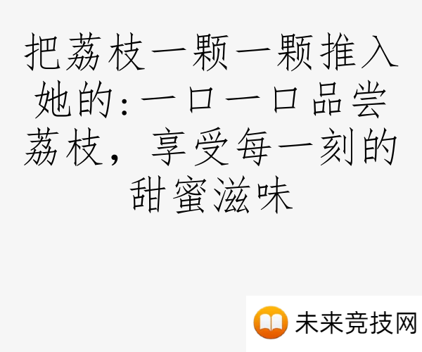 把荔枝一颗一颗推入她的:一口一口品尝荔枝，享受每一刻的甜蜜滋味
