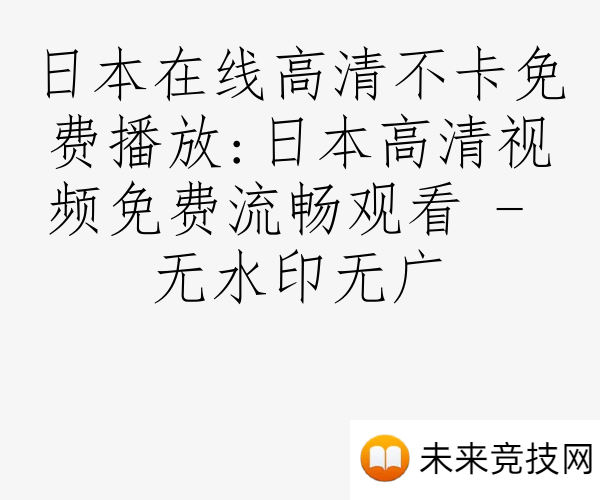 日本在线高清不卡免费播放:日本高清视频免费流畅观看 - 无水印无广