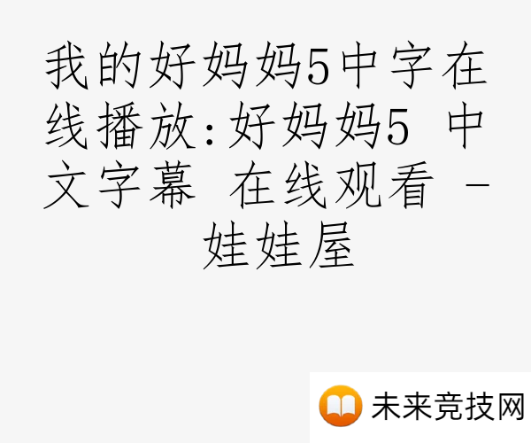 我的好妈妈5中字在线播放:好妈妈5 中文字幕 在线观看 - 娃娃屋