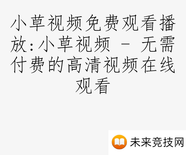 小草视频免费观看播放:小草视频 - 无需付费的高清视频在线观看