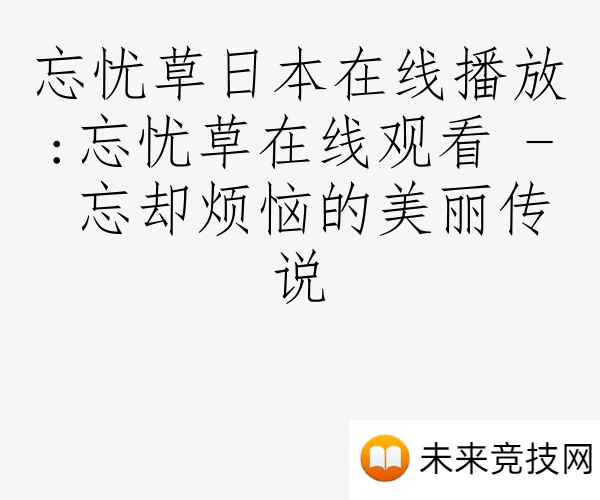 忘忧草日本在线播放:忘忧草在线观看 - 忘却烦恼的美丽传说