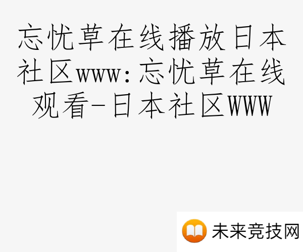忘忧草在线播放日本社区www:忘忧草在线观看-日本社区WWW