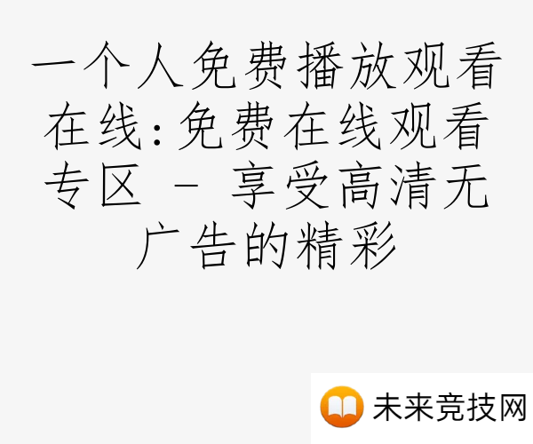 一个人免费播放观看在线:免费在线观看专区 - 享受高清无广告的精彩