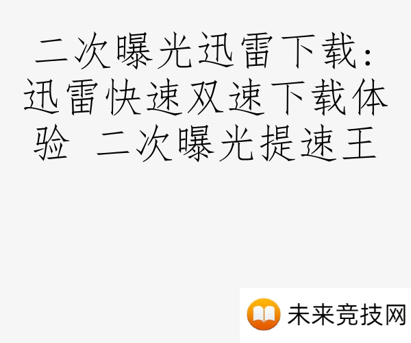 二次曝光迅雷下载:迅雷快速双速下载体验 二次曝光提速王