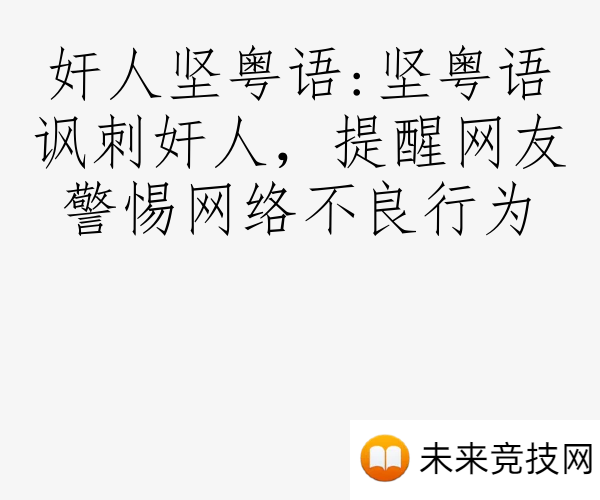 奸人坚粤语:坚粤语讽刺奸人，提醒网友警惕网络不良行为