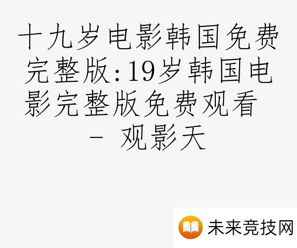 十九岁电影韩国免费完整版:19岁韩国电影完整版免费观看 - 观影天