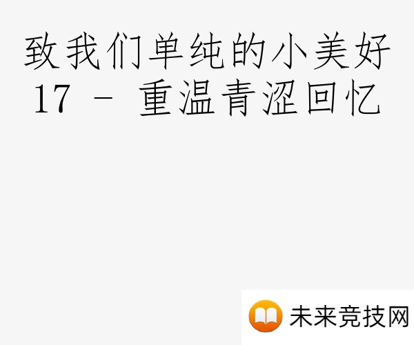 致我们单纯的小美好17 - 重温青涩回忆
