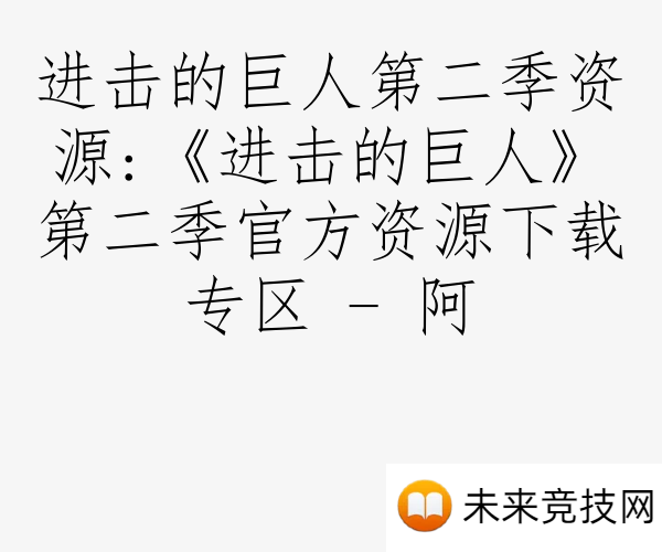 进击的巨人第二季资源:《进击的巨人》第二季官方资源下载专区 - 阿
