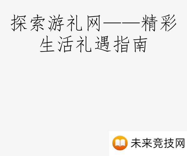探索游礼网——精彩生活礼遇指南