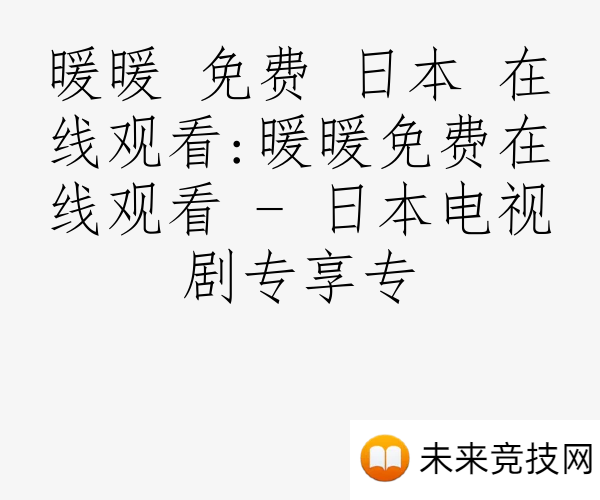 暖暖 免费 日本 在线观看:暖暖免费在线观看 - 日本电视剧专享专