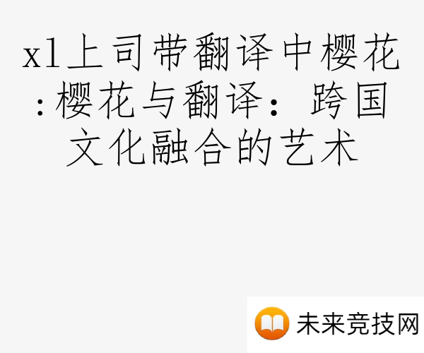 xl上司带翻译中樱花:樱花与翻译：跨国文化融合的艺术