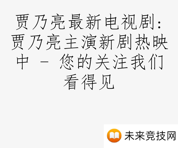 贾乃亮最新电视剧:贾乃亮主演新剧热映中 - 您的关注我们看得见
