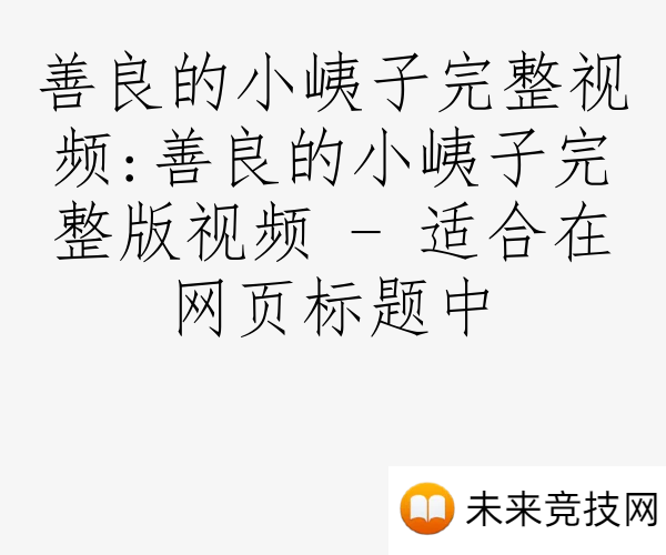 善良的小峓子完整视频:善良的小峓子完整版视频 - 适合在网页标题中