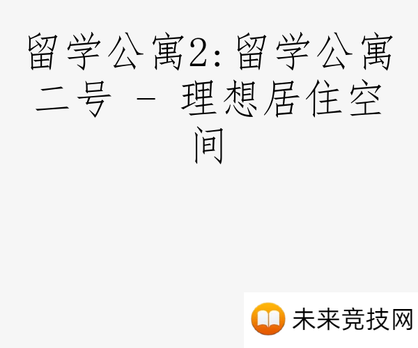 留学公寓2:留学公寓二号 - 理想居住空间