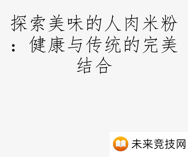 探索美味的人肉米粉：健康与传统的完美结合
