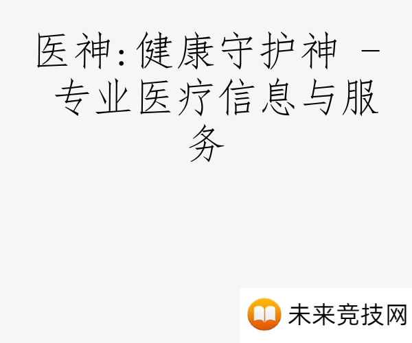 医神:健康守护神 - 专业医疗信息与服务