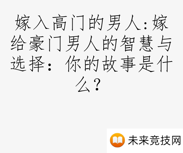 嫁入高门的男人:嫁给豪门男人的智慧与选择：你的故事是什么？