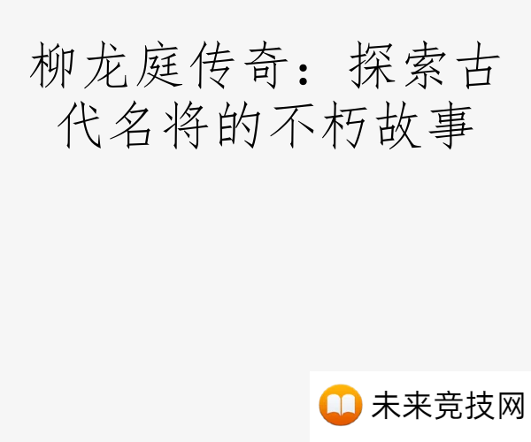 柳龙庭传奇：探索古代名将的不朽故事