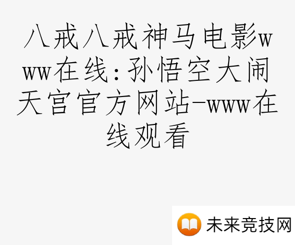 八戒八戒神马电影www在线:孙悟空大闹天宫官方网站-www在线观看
