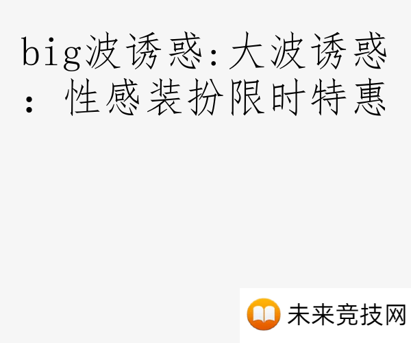 big波诱惑:大波诱惑：性感装扮限时特惠