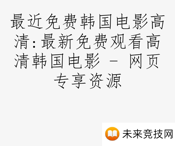 最近免费韩国电影高清:最新免费观看高清韩国电影 - 网页专享资源