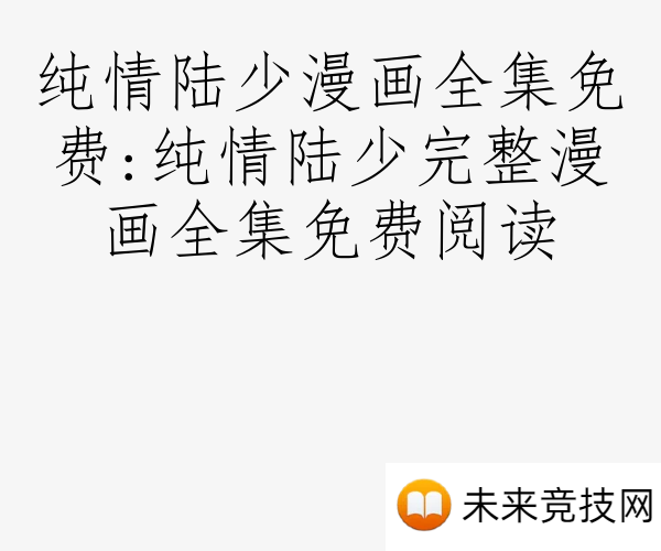 纯情陆少漫画全集免费:纯情陆少完整漫画全集免费阅读