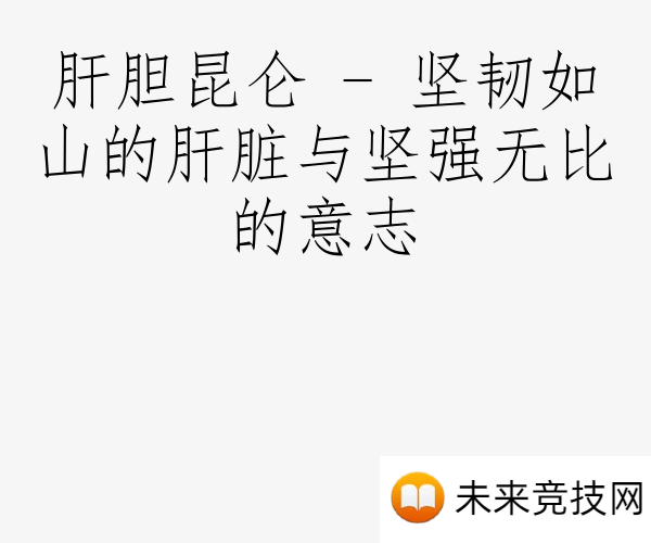 肝胆昆仑 - 坚韧如山的肝脏与坚强无比的意志