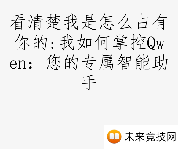 看清楚我是怎么占有你的:我如何掌控Qwen：您的专属智能助手