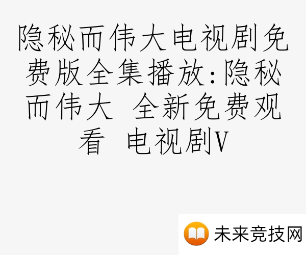 隐秘而伟大电视剧免费版全集播放:隐秘而伟大 全新免费观看 电视剧V