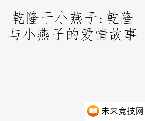 乾隆干小燕子:乾隆与小燕子的爱情故事
