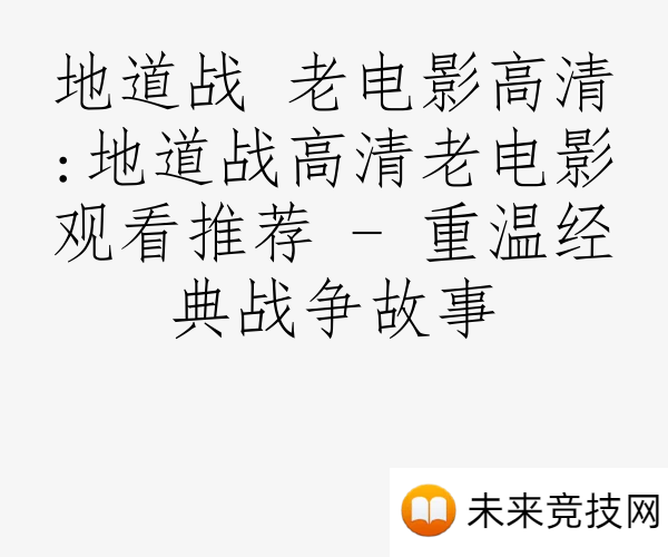 地道战 老电影高清:地道战高清老电影观看推荐 - 重温经典战争故事
