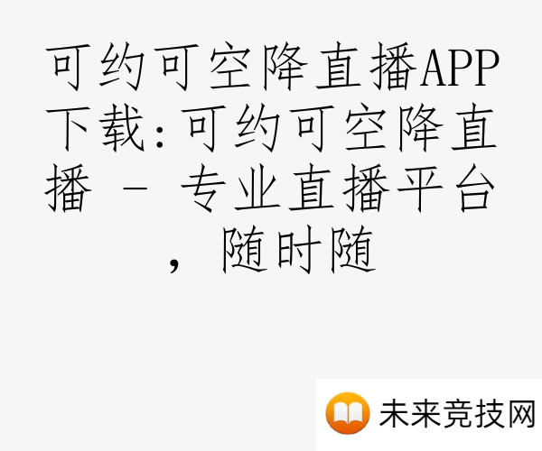 可约可空降直播APP下载:可约可空降直播 - 专业直播平台，随时随
