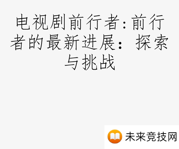 电视剧前行者:前行者的最新进展：探索与挑战